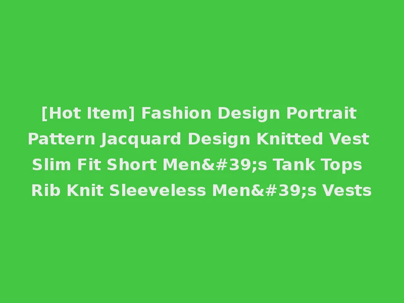 [Hot Item] Fashion Design Portrait Pattern Jacquard Design Knitted Vest Slim Fit Short Men's Tank Tops Rib Knit Sleeveless Men's Vests