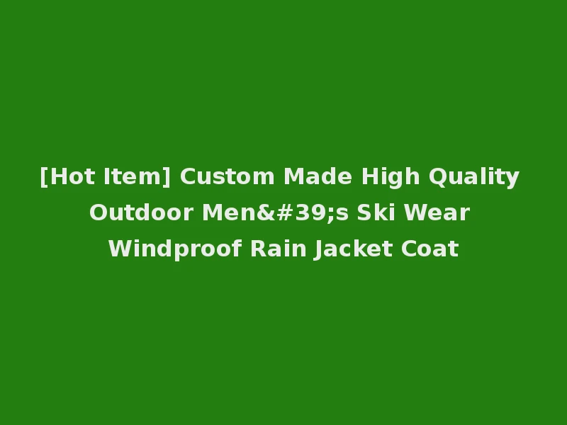[Hot Item] Custom Made High Quality Outdoor Men's Ski Wear Windproof Rain Jacket Coat