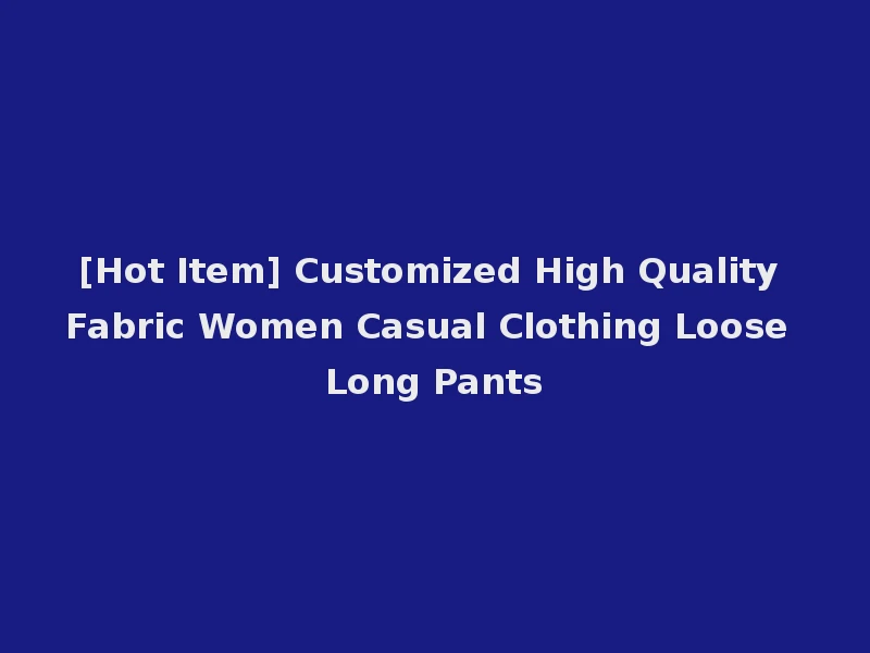 [Hot Item] Customized High Quality Fabric Women Casual Clothing Loose Long Pants