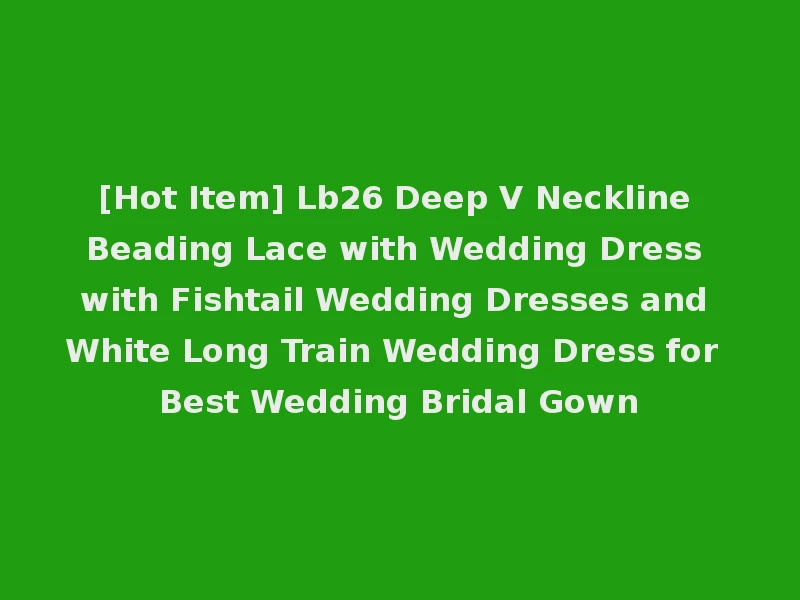 [Hot Item] Lb26 Deep V Neckline Beading Lace with Wedding Dress with Fishtail Wedding Dresses and White Long Train Wedding Dress for Best Wedding Bridal Gown
