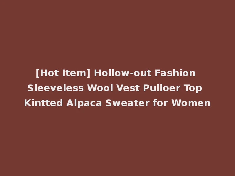 [Hot Item] Hollow-out Fashion Sleeveless Wool Vest Pulloer Top Kintted Alpaca Sweater for Women