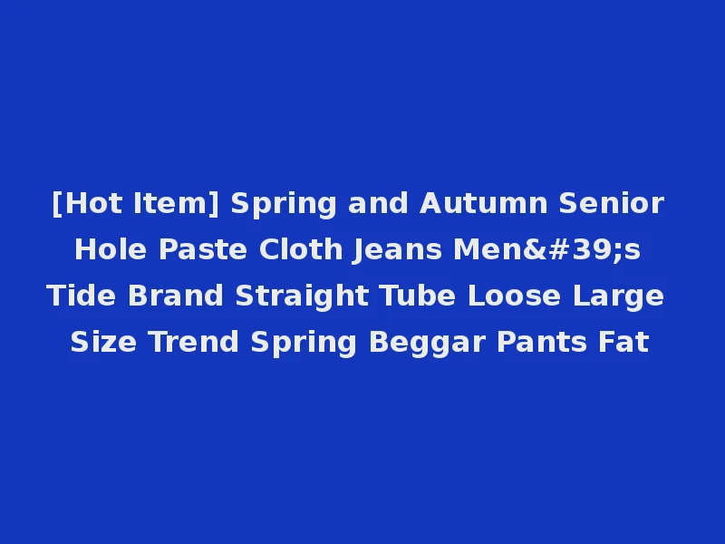 [Hot Item] Spring and Autumn Senior Hole Paste Cloth Jeans Men's Tide Brand Straight Tube Loose Large Size Trend Spring Beggar Pants Fat
