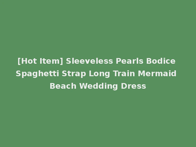 [Hot Item] Sleeveless Pearls Bodice Spaghetti Strap Long Train Mermaid Beach Wedding Dress
