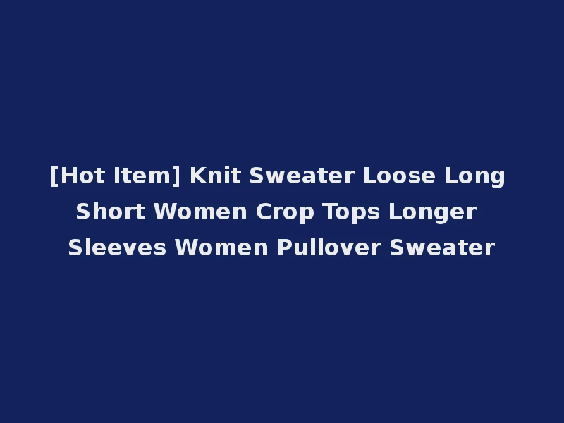 [Hot Item] Knit Sweater Loose Long Short Women Crop Tops Longer Sleeves Women Pullover Sweater