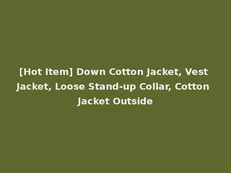 [Hot Item] Down Cotton Jacket, Vest Jacket, Loose Stand-up Collar, Cotton Jacket Outside