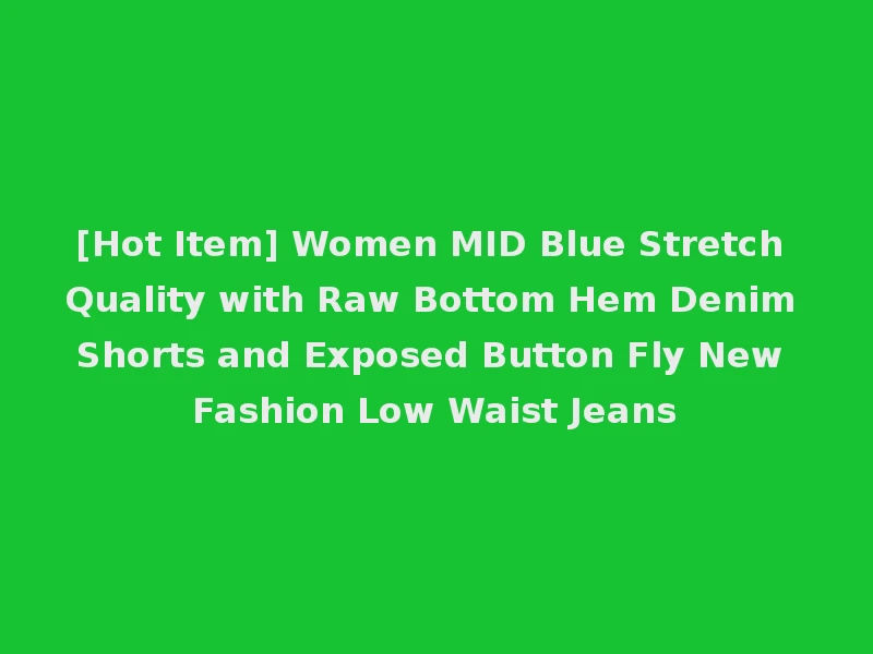 [Hot Item] Women MID Blue Stretch Quality with Raw Bottom Hem Denim Shorts and Exposed Button Fly New Fashion Low Waist Jeans