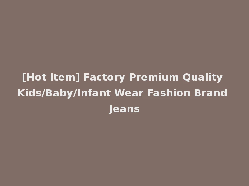[Hot Item] Factory Premium Quality Kids/Baby/Infant Wear Fashion Brand Jeans