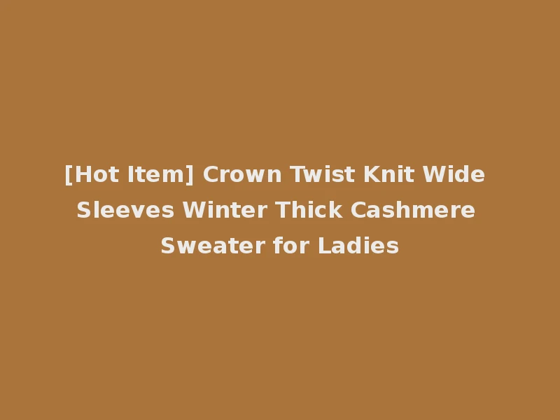 [Hot Item] Crown Twist Knit Wide Sleeves Winter Thick Cashmere Sweater for Ladies