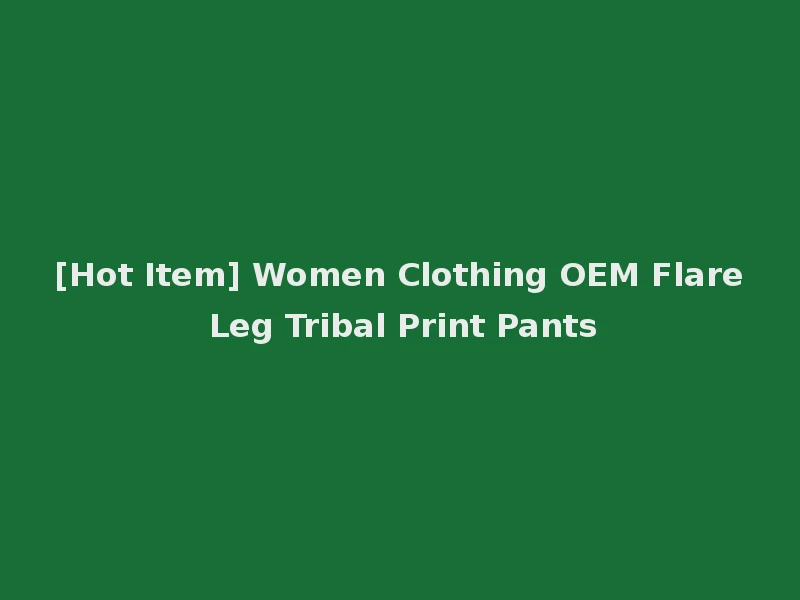 [Hot Item] Women Clothing OEM Flare Leg Tribal Print Pants