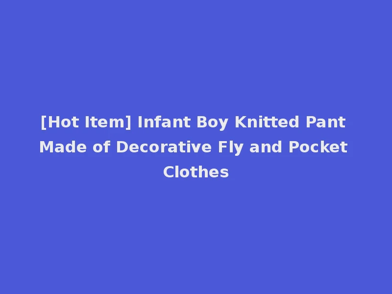 [Hot Item] Infant Boy Knitted Pant Made of Decorative Fly and Pocket Clothes