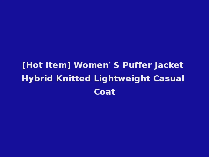 [Hot Item] Women′ S Puffer Jacket Hybrid Knitted Lightweight Casual Coat
