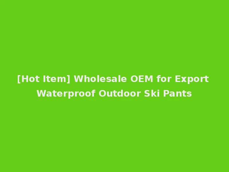 [Hot Item] Wholesale OEM for Export Waterproof Outdoor Ski Pants