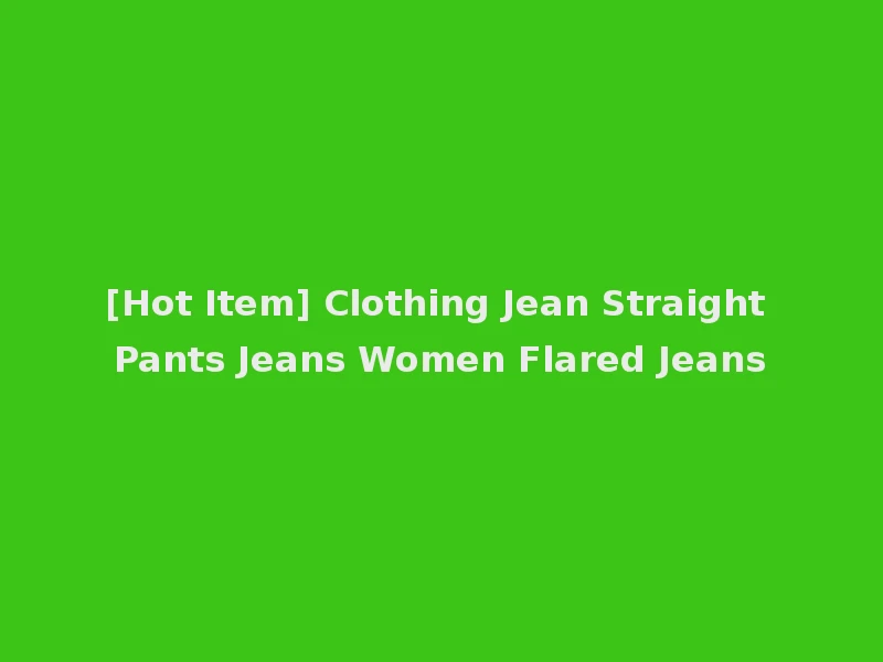 [Hot Item] Clothing Jean Straight Pants Jeans Women Flared Jeans