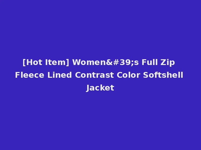 [Hot Item] Women's Full Zip Fleece Lined Contrast Color Softshell Jacket