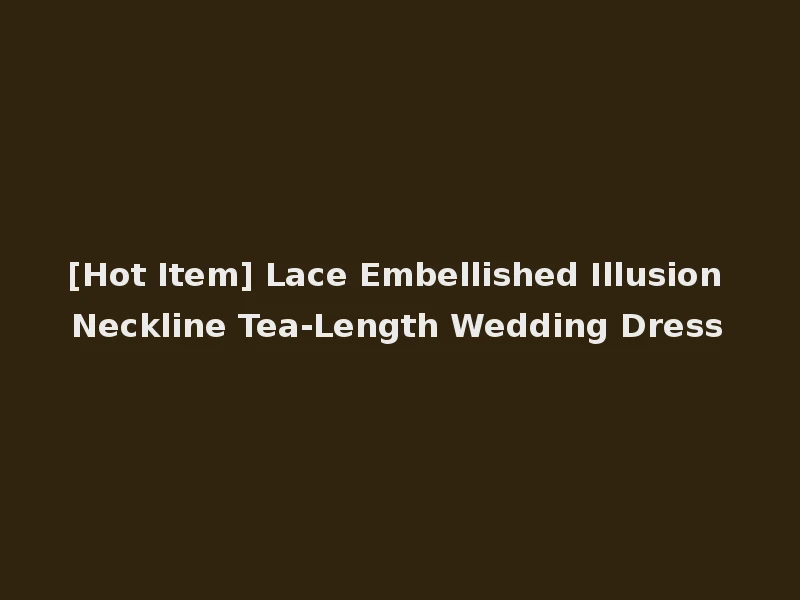 [Hot Item] Lace Embellished Illusion Neckline Tea-Length Wedding Dress