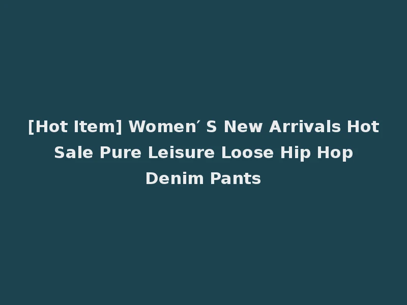 [Hot Item] Women′ S New Arrivals Hot Sale Pure Leisure Loose Hip Hop Denim Pants