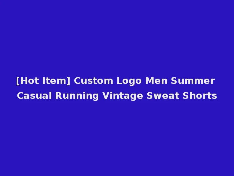 [Hot Item] Custom Logo Men Summer Casual Running Vintage Sweat Shorts