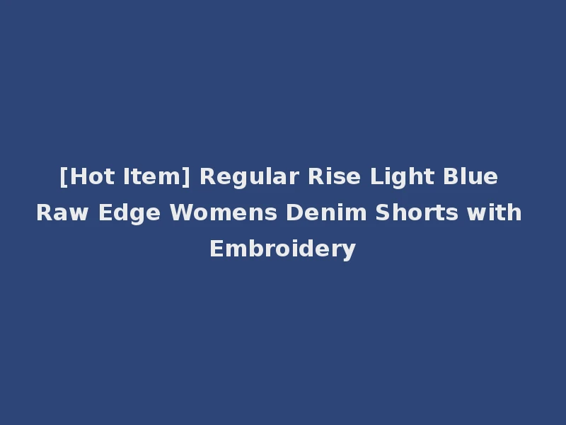 [Hot Item] Regular Rise Light Blue Raw Edge Womens Denim Shorts with Embroidery