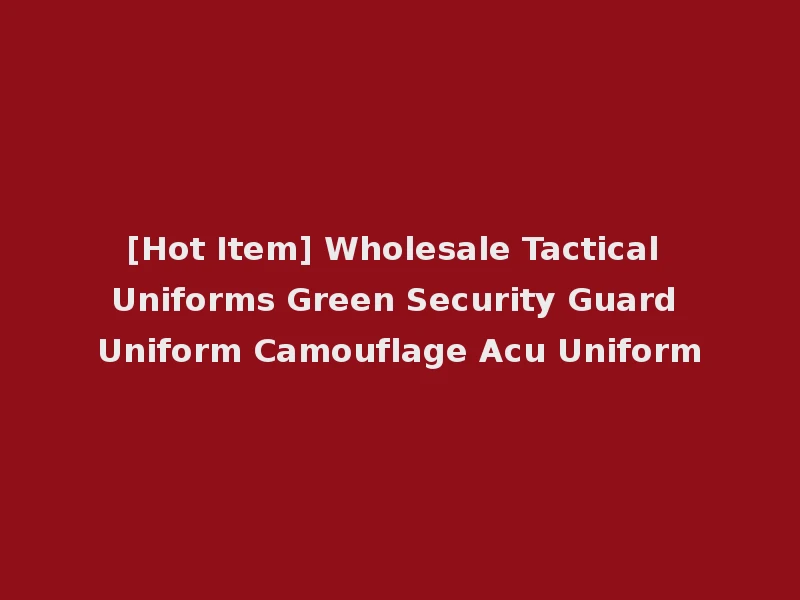 [Hot Item] Wholesale Tactical Uniforms Green Security Guard Uniform Camouflage Acu Uniform
