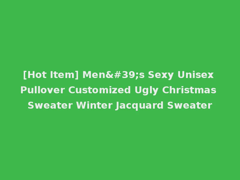 [Hot Item] Men's Sexy Unisex Pullover Customized Ugly Christmas Sweater Winter Jacquard Sweater