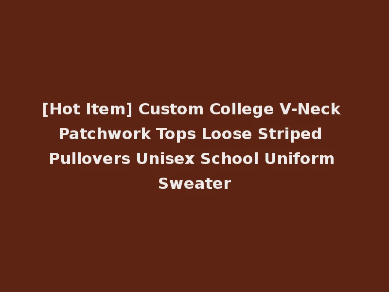 [Hot Item] Custom College V-Neck Patchwork Tops Loose Striped Pullovers Unisex School Uniform Sweater