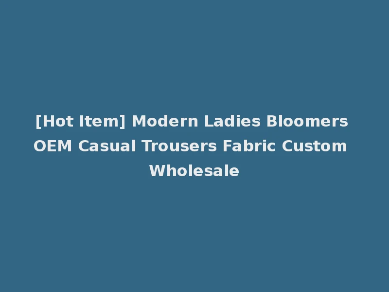 [Hot Item] Modern Ladies Bloomers OEM Casual Trousers Fabric Custom Wholesale