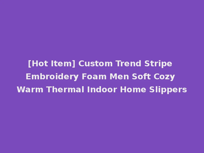 [Hot Item] Custom Trend Stripe Embroidery Foam Men Soft Cozy Warm Thermal Indoor Home Slippers