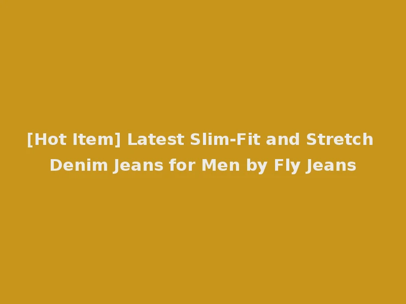 [Hot Item] Latest Slim-Fit and Stretch Denim Jeans for Men by Fly Jeans