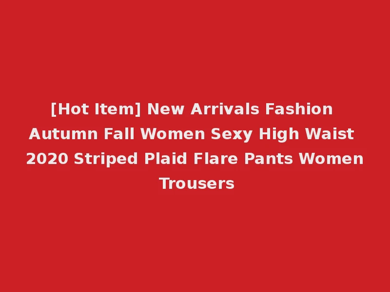 [Hot Item] New Arrivals Fashion Autumn Fall Women Sexy High Waist 2020 Striped Plaid Flare Pants Women Trousers