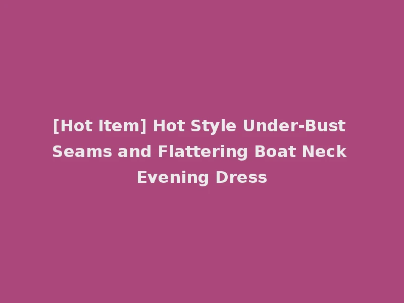 [Hot Item] Hot Style Under-Bust Seams and Flattering Boat Neck Evening Dress