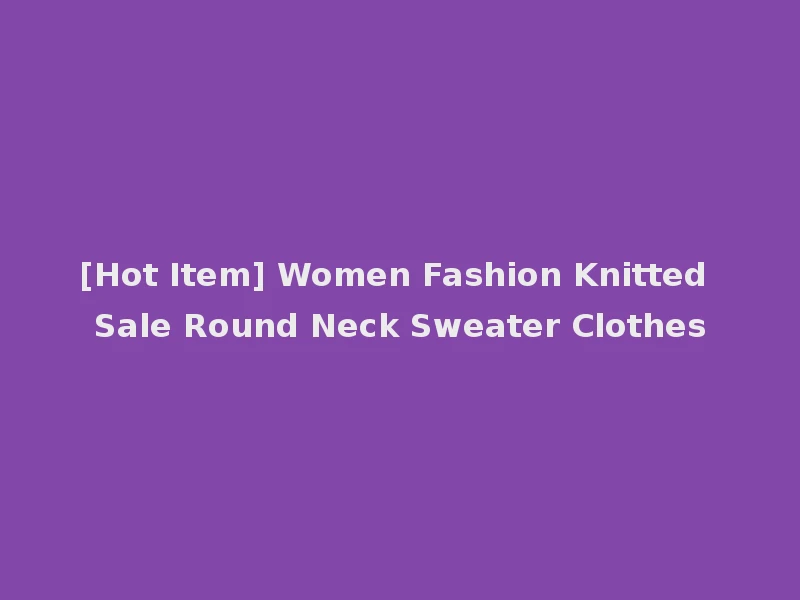 [Hot Item] Women Fashion Knitted Sale Round Neck Sweater Clothes