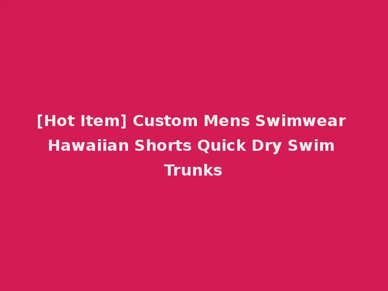 [Hot Item] Custom Mens Swimwear Hawaiian Shorts Quick Dry Swim Trunks