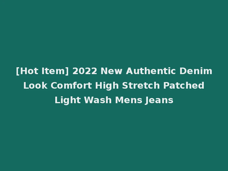[Hot Item] 2022 New Authentic Denim Look Comfort High Stretch Patched Light Wash Mens Jeans