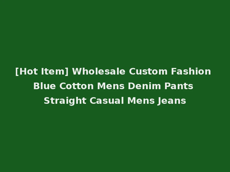 [Hot Item] Wholesale Custom Fashion Blue Cotton Mens Denim Pants Straight Casual Mens Jeans