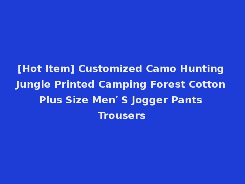[Hot Item] Customized Camo Hunting Jungle Printed Camping Forest Cotton Plus Size Men′ S Jogger Pants Trousers