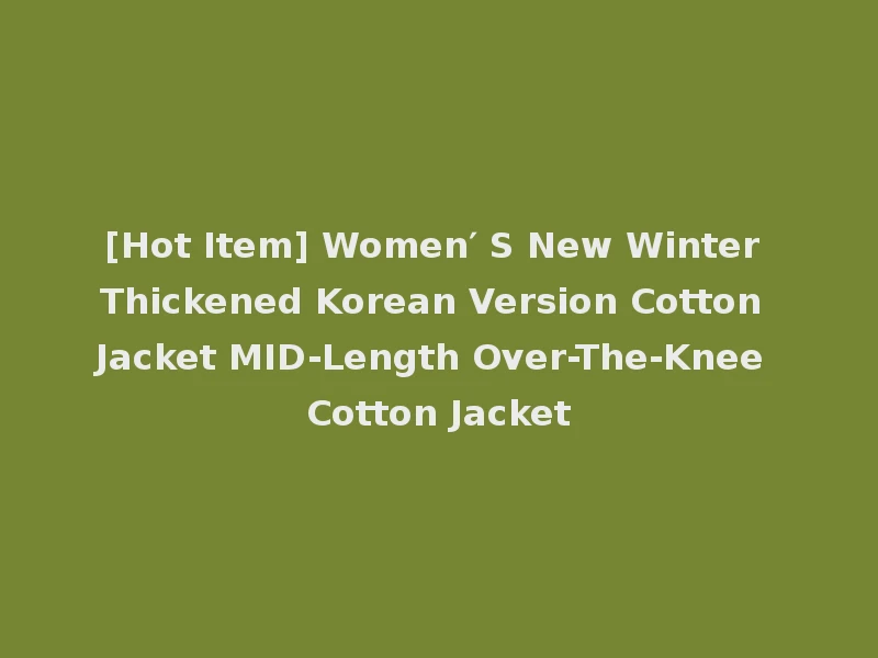 [Hot Item] Women′ S New Winter Thickened Korean Version Cotton Jacket MID-Length Over-The-Knee Cotton Jacket