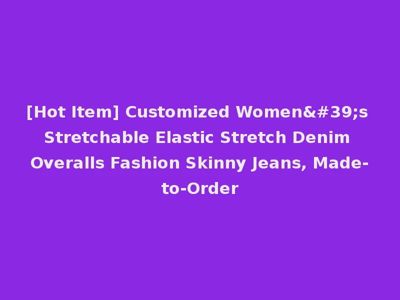 [Hot Item] Customized Women's Stretchable Elastic Stretch Denim Overalls Fashion Skinny Jeans, Made-to-Order