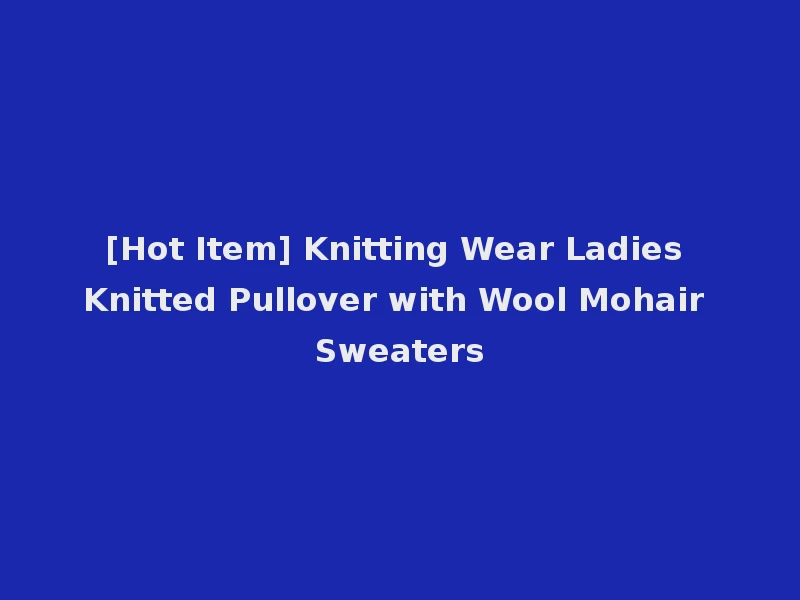 [Hot Item] Knitting Wear Ladies Knitted Pullover with Wool Mohair Sweaters