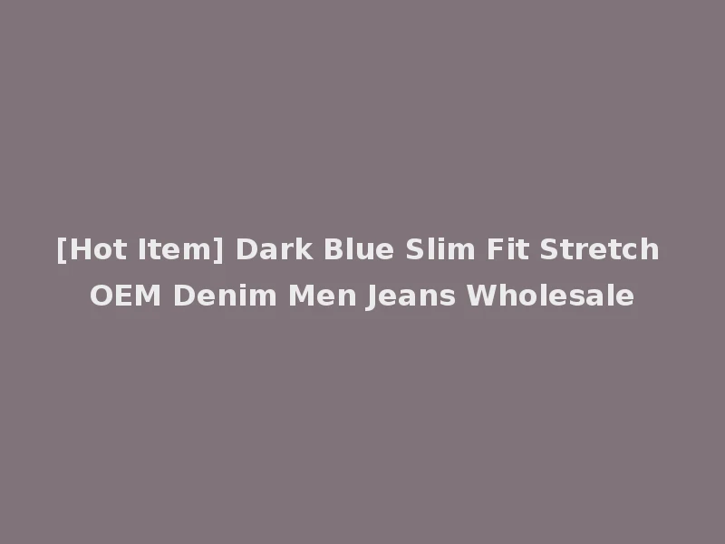 [Hot Item] Dark Blue Slim Fit Stretch OEM Denim Men Jeans Wholesale