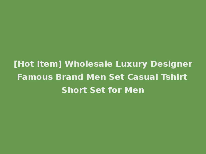 [Hot Item] Wholesale Luxury Designer Famous Brand Men Set Casual Tshirt Short Set for Men