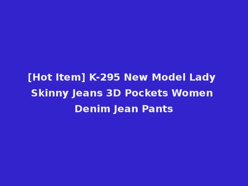 [Hot Item] K-295 New Model Lady Skinny Jeans 3D Pockets Women Denim Jean Pants