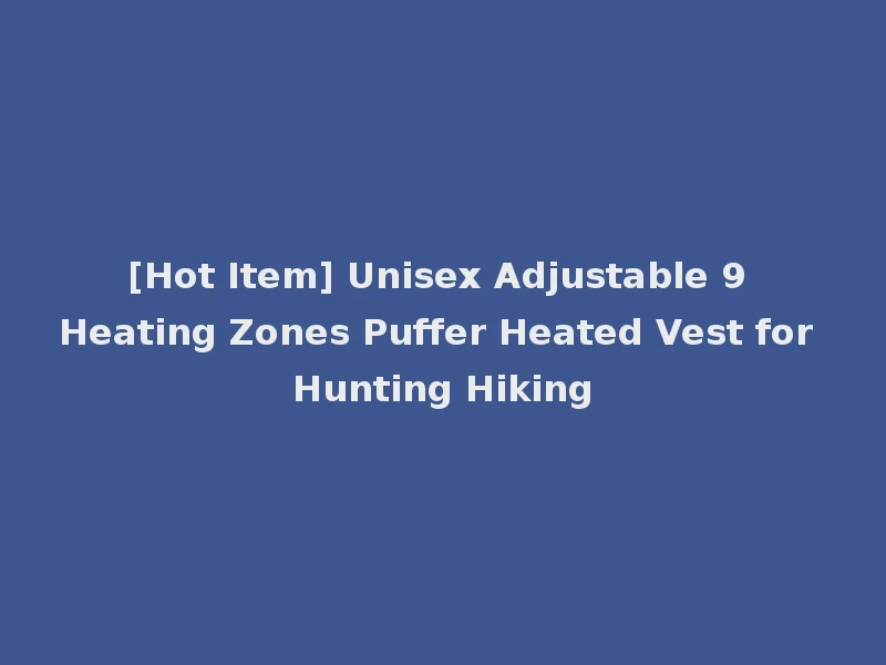 [Hot Item] Unisex Adjustable 9 Heating Zones Puffer Heated Vest for Hunting Hiking
