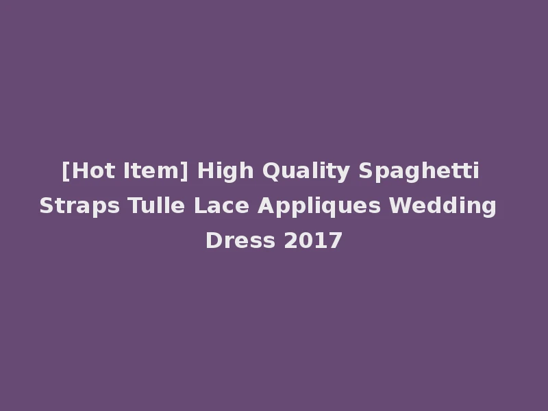 [Hot Item] High Quality Spaghetti Straps Tulle Lace Appliques Wedding Dress 2017