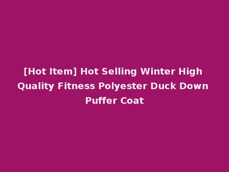 [Hot Item] Hot Selling Winter High Quality Fitness Polyester Duck Down Puffer Coat