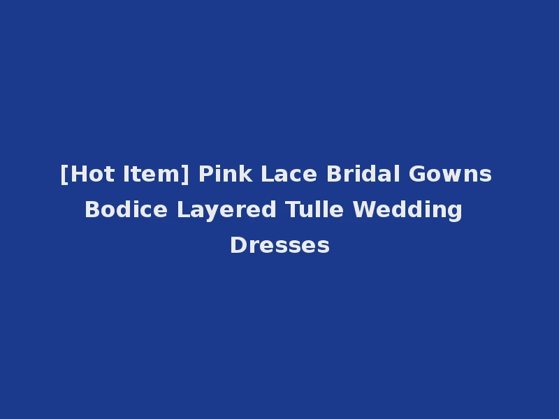 [Hot Item] Pink Lace Bridal Gowns Bodice Layered Tulle Wedding Dresses