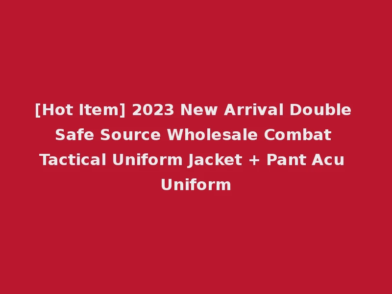 [Hot Item] 2023 New Arrival Double Safe Source Wholesale Combat Tactical Uniform Jacket + Pant Acu Uniform