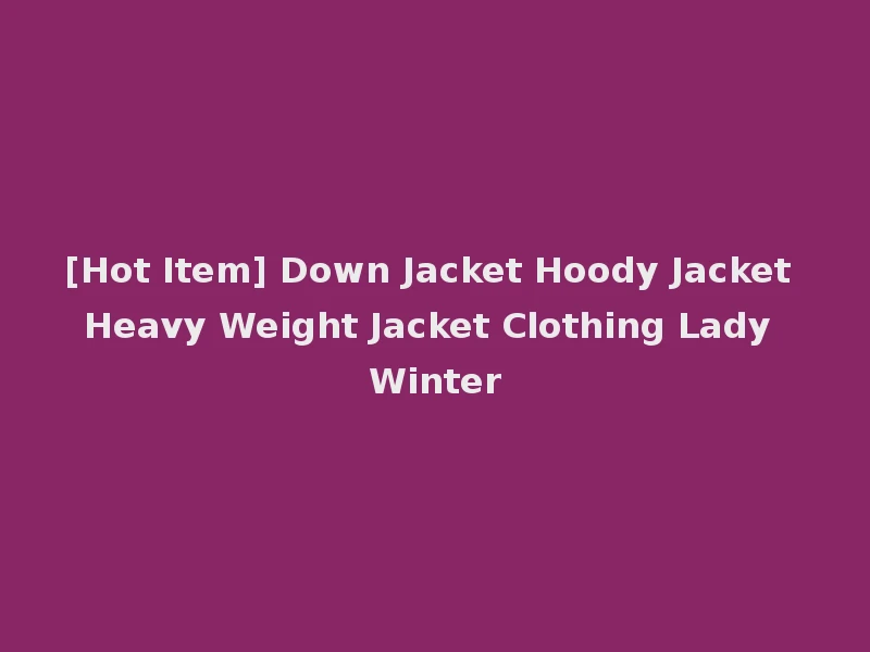 [Hot Item] Down Jacket Hoody Jacket Heavy Weight Jacket Clothing Lady Winter