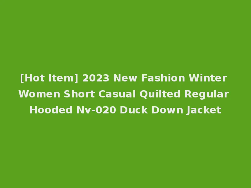 [Hot Item] 2023 New Fashion Winter Women Short Casual Quilted Regular Hooded Nv-020 Duck Down Jacket