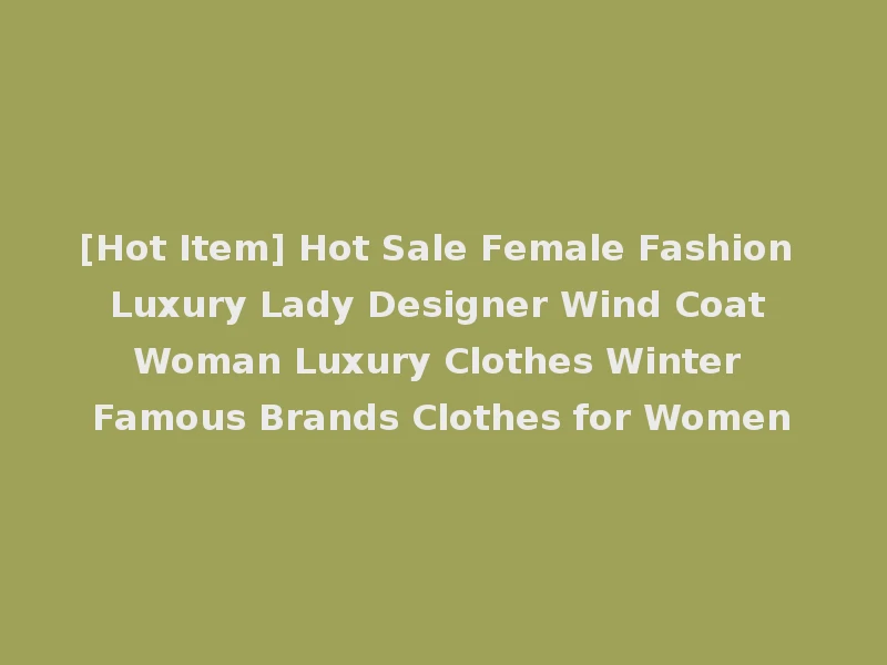 [Hot Item] Hot Sale Female Fashion Luxury Lady Designer Wind Coat Woman Luxury Clothes Winter Famous Brands Clothes for Women