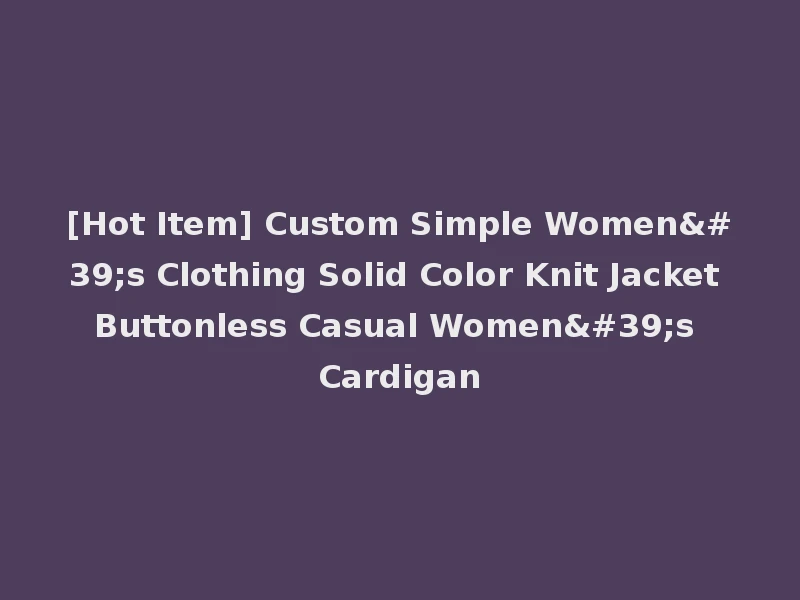 [Hot Item] Custom Simple Women's Clothing Solid Color Knit Jacket Buttonless Casual Women's Cardigan